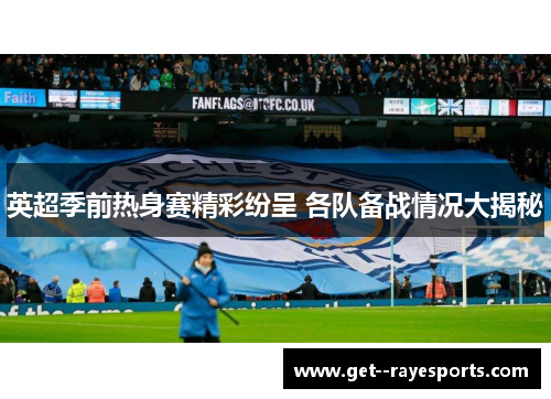 英超季前热身赛精彩纷呈 各队备战情况大揭秘