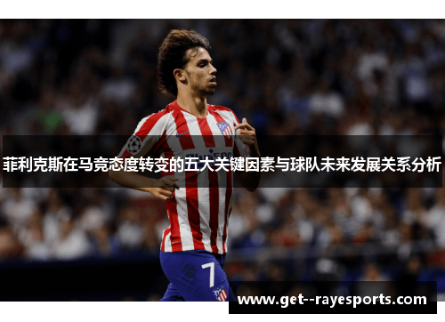 菲利克斯在马竞态度转变的五大关键因素与球队未来发展关系分析