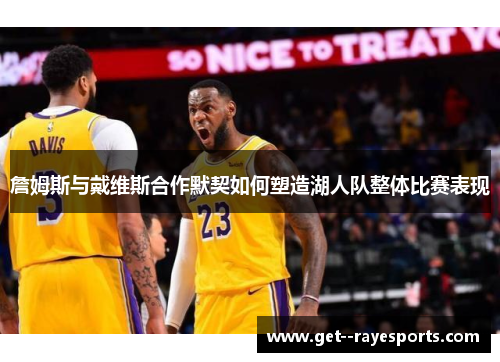 詹姆斯与戴维斯合作默契如何塑造湖人队整体比赛表现 詹姆斯与戴维斯合作默契如何塑造湖人队整体比赛表现