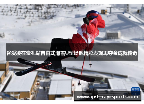 谷爱凌在崇礼站自由式滑雪U型场地精彩表现再夺金成就传奇 谷爱凌在崇礼站自由式滑雪U型场地精彩表现再夺金成就传奇