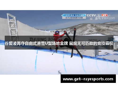 谷爱凌再夺自由式滑雪U型场地金牌 展现无可匹敌的竞技霸权