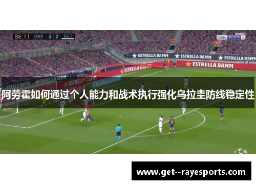阿劳霍如何通过个人能力和战术执行强化乌拉圭防线稳定性 阿劳霍如何通过个人能力和战术执行强化乌拉圭防线稳定性