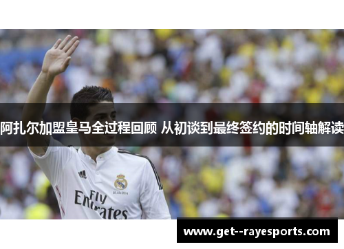 阿扎尔加盟皇马全过程回顾 从初谈到最终签约的时间轴解读 阿扎尔加盟皇马全过程回顾 从初谈到最终签约的时间轴解读