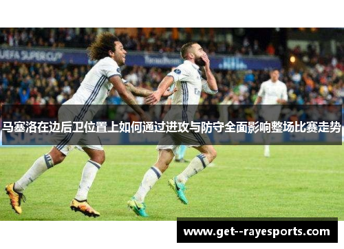马塞洛在边后卫位置上如何通过进攻与防守全面影响整场比赛走势