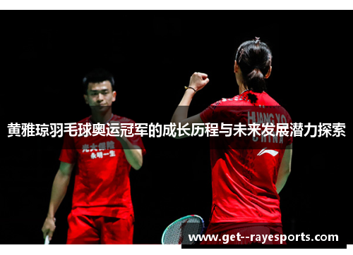 黄雅琼羽毛球奥运冠军的成长历程与未来发展潜力探索 黄雅琼羽毛球奥运冠军的成长历程与未来发展潜力探索