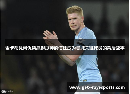 麦卡蒂凭何优势赢得瓜帅的信任成为曼城关键球员的背后故事 麦卡蒂凭何优势赢得瓜帅的信任成为曼城关键球员的背后故事