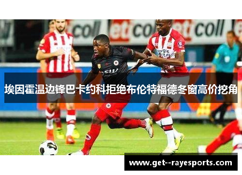 埃因霍温边锋巴卡约科拒绝布伦特福德冬窗高价挖角 埃因霍温边锋巴卡约科拒绝布伦特福德冬窗高价挖角