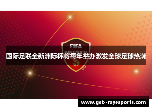 国际足联全新洲际杯将每年举办激发全球足球热潮 国际足联全新洲际杯将每年举办激发全球足球热潮