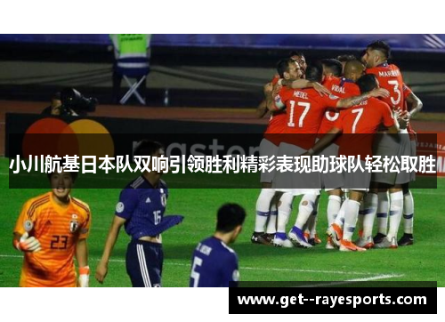 小川航基日本队双响引领胜利精彩表现助球队轻松取胜