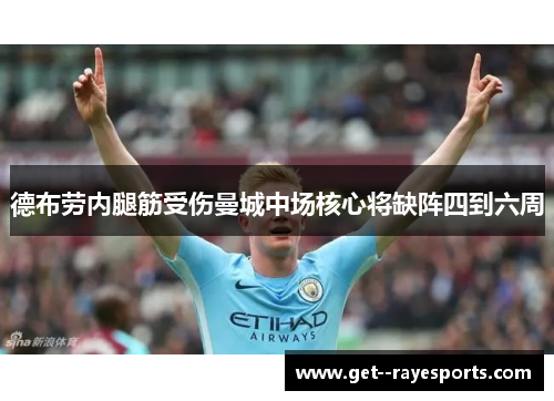 德布劳内腿筋受伤曼城中场核心将缺阵四到六周 德布劳内腿筋受伤曼城中场核心将缺阵四到六周