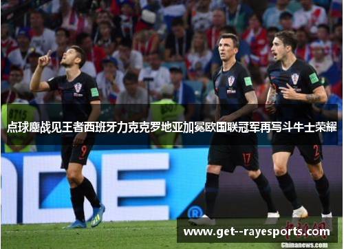 点球鏖战见王者西班牙力克克罗地亚加冕欧国联冠军再写斗牛士荣耀