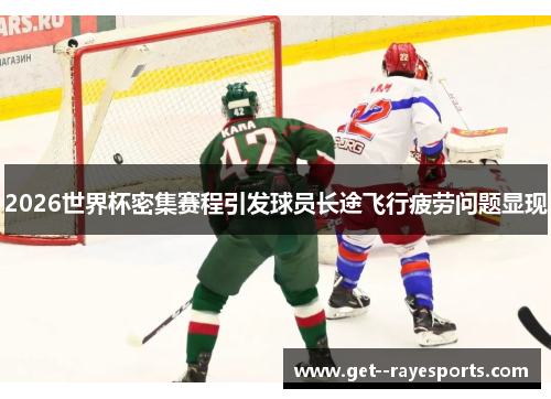 2026世界杯密集赛程引发球员长途飞行疲劳问题显现