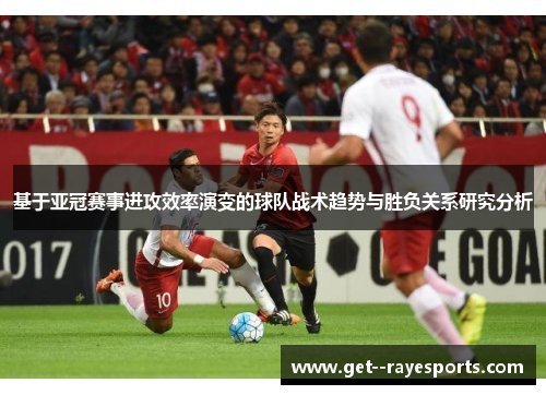 基于亚冠赛事进攻效率演变的球队战术趋势与胜负关系研究分析