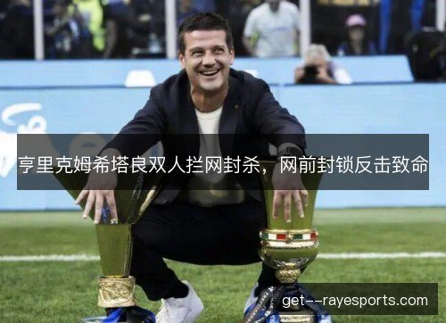 亨里克姆希塔良双人拦网封杀，网前封锁反击致命