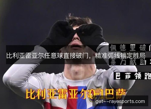 比利亚雷亚尔任意球直接破门，精准弧线锁定胜局