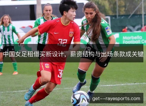 中国女足租借买断设计，薪资结构与出场条款成关键