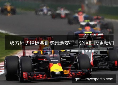 一级方程式锦标赛训练场地安排：分区时段更精细