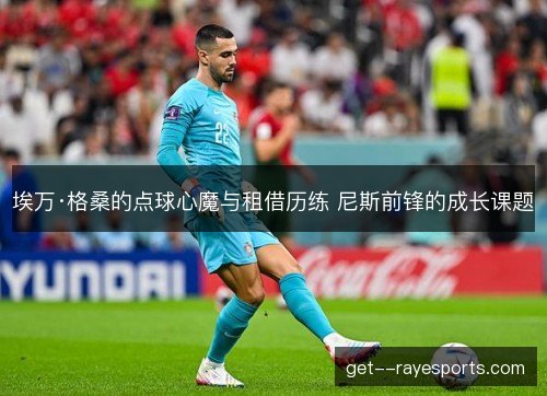 埃万·格桑的点球心魔与租借历练 尼斯前锋的成长课题